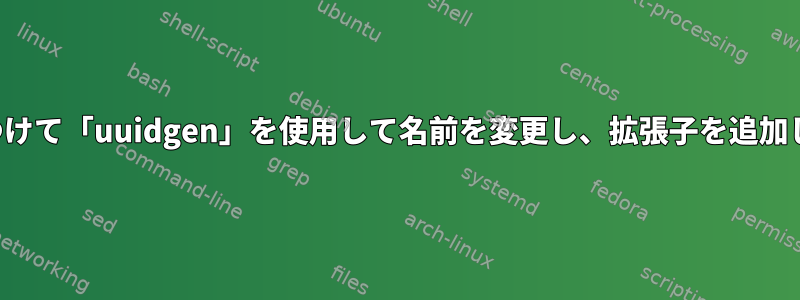 ファイルを見つけて「uuidgen」を使用して名前を変更し、拡張子を追加してください。