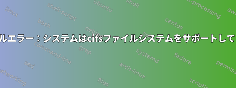 インストールエラー：システムはcifsファイルシステムをサポートしていません。