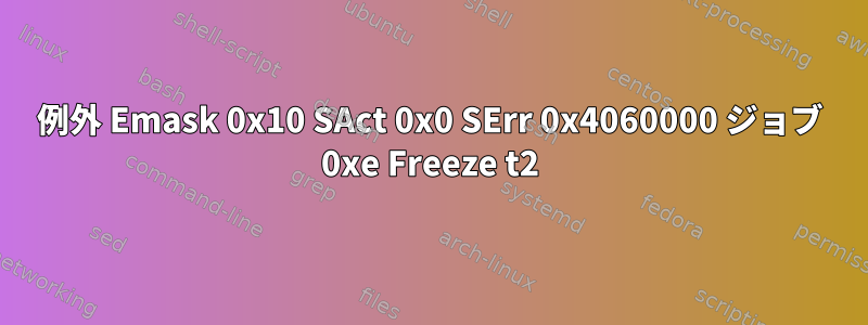 例外 Emask 0x10 SAct 0x0 SErr 0x4060000 ジョブ 0xe Freeze t2