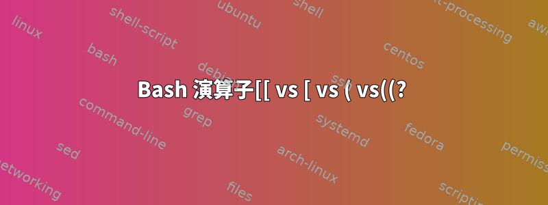 Bash 演算子[[ vs [ vs ( vs((?