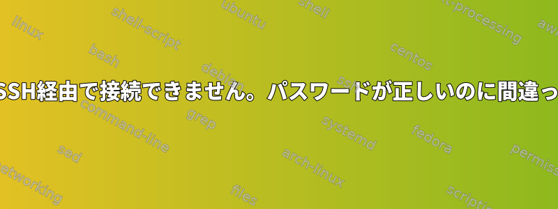 パスワードを使用している場合は、SSH経由で接続できません。パスワードが正しいのに間違ったパスワードエラーが発生しました