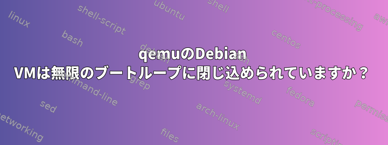 qemuのDebian VMは無限のブートループに閉じ込められていますか？