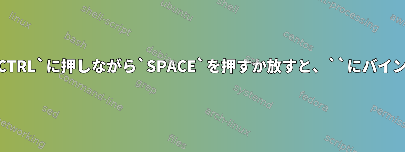 `SPACE`を`CTRL`に押しながら`SPACE`を押すか放すと、``にバインドされます。