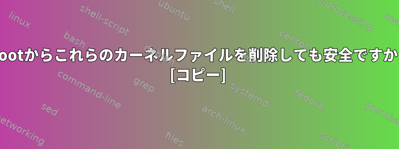 /bootからこれらのカーネルファイルを削除しても安全ですか？ [コピー]