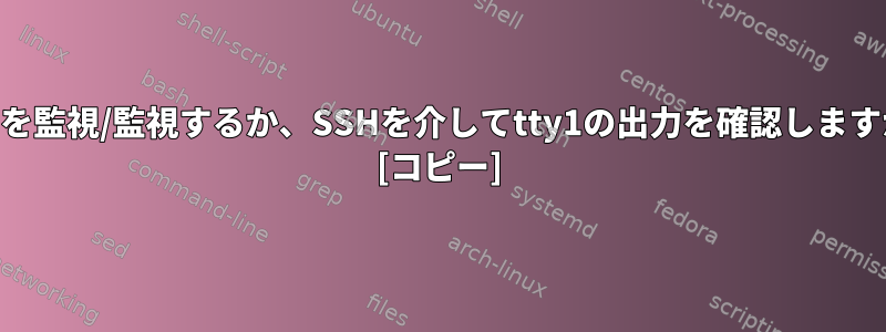 tty1を監視/監視するか、SSHを介してtty1の出力を確認しますか？ [コピー]