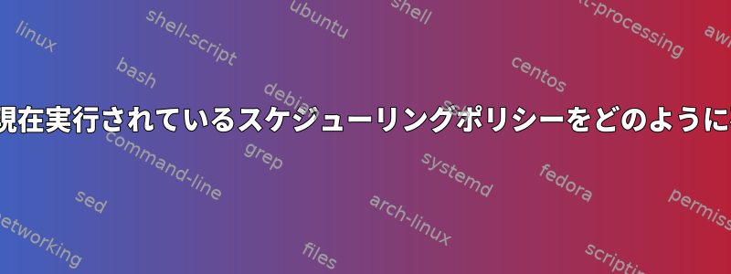 組み込みLinuxで現在実行されているスケジューリングポリシーをどのように確認できますか？