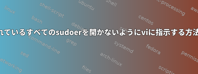 含まれているすべてのsudoerを開かないようにviに指示する方法は？