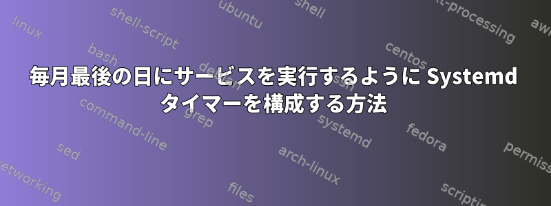 毎月最後の日にサービスを実行するように Systemd タイマーを構成する方法