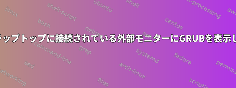 GRUB：ラップトップに接続されている外部モニターにGRUBを表示しますか？