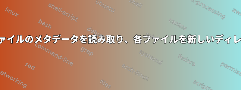 シェルスクリプトはファイルのメタデータを読み取り、各ファイルを新しいディレクトリに移動します。