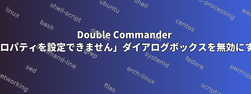 Double Commander 0.7.4で「プロパティを設定できません」ダイアログボックスを無効にする方法は？