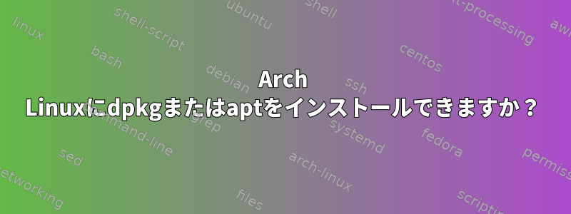 Arch Linuxにdpkgまたはaptをインストールできますか？