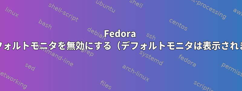 Fedora 22でデフォルトモニタを無効にする（デフォルトモニタは表示されません）