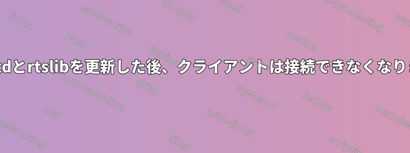 targetdとrtslibを更新した後、クライアントは接続できなくなります。