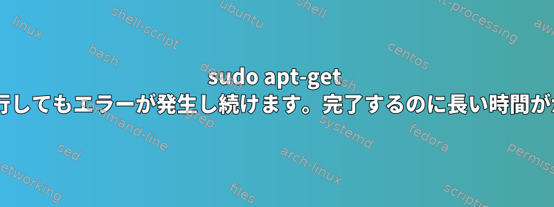 sudo apt-get updateを実行してもエラーが発生し続けます。完了するのに長い時間がかかります。