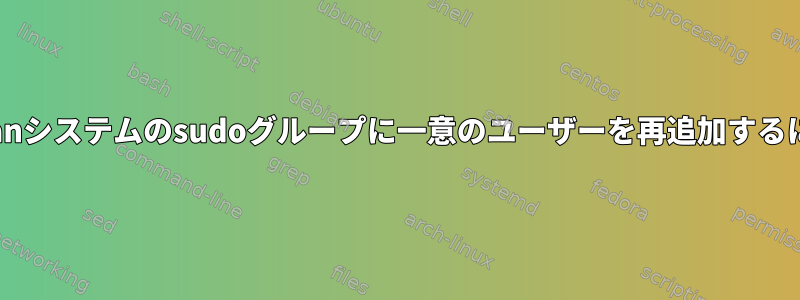 Debianシステムのsudoグループに一意のユーザーを再追加するには？