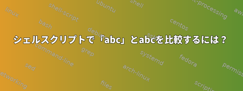 シェルスクリプトで「abc」とabcを比較するには？