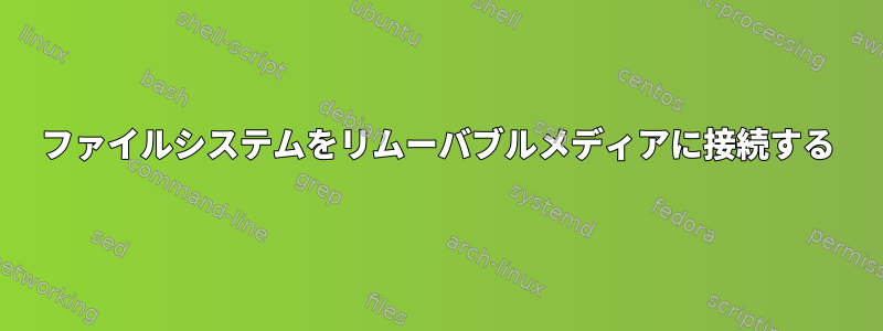 ファイルシステムをリムーバブルメディアに接続する