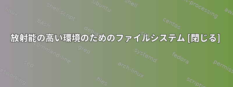 放射能の高い環境のためのファイルシステム [閉じる]