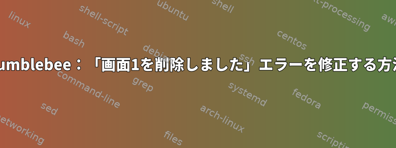 Bumblebee：「画面1を削除しました」エラーを修正する方法