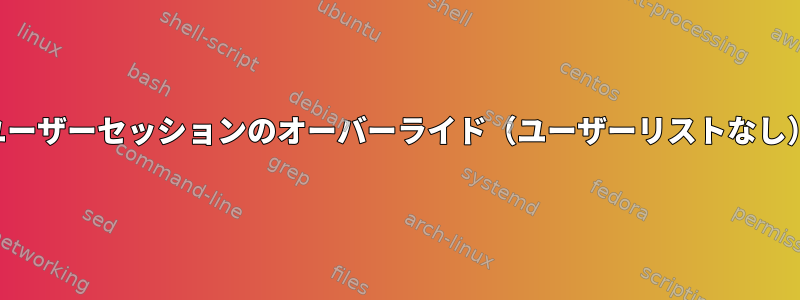 ユーザーセッションのオーバーライド（ユーザーリストなし）