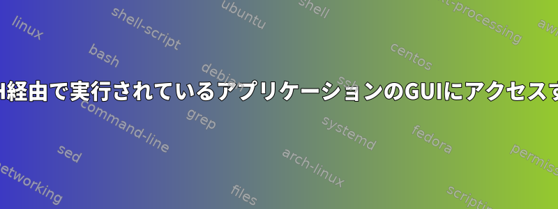 SSH経由で実行されているアプリケーションのGUIにアクセスする