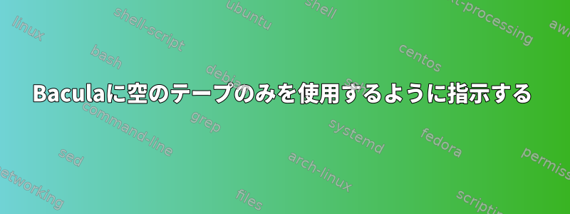 Baculaに空のテープのみを使用するように指示する