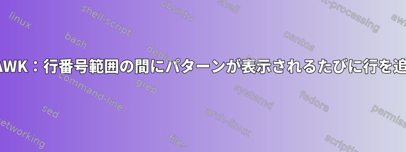 SedまたはAWK：行番号範囲の間にパターンが表示されるたびに行を追加します。