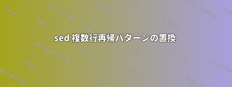 sed 複数行再帰パターンの置換