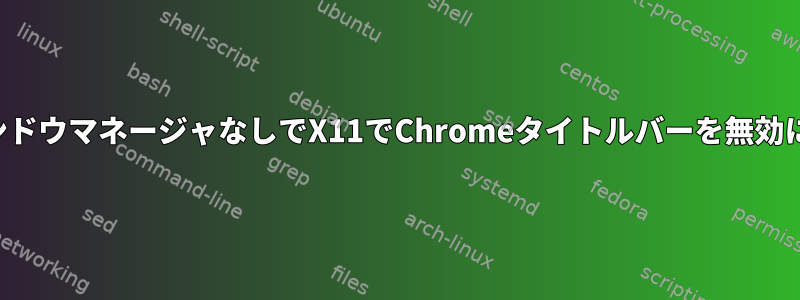 ウィンドウマネージャなしでX11でChromeタイトルバーを無効にする