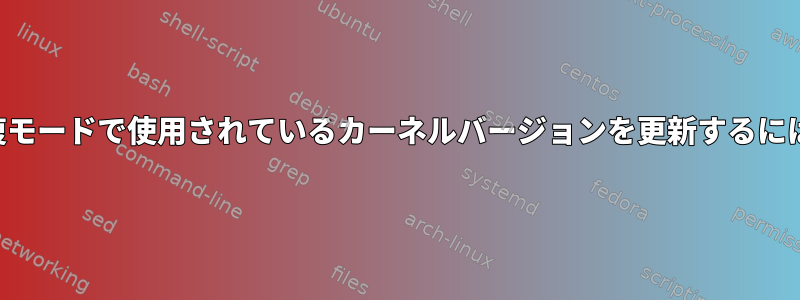 回復モードで使用されているカーネルバージョンを更新するには？