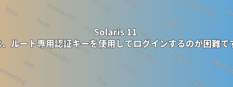 Solaris 11 では、ルート専用認証キーを使用してログインするのが困難です。