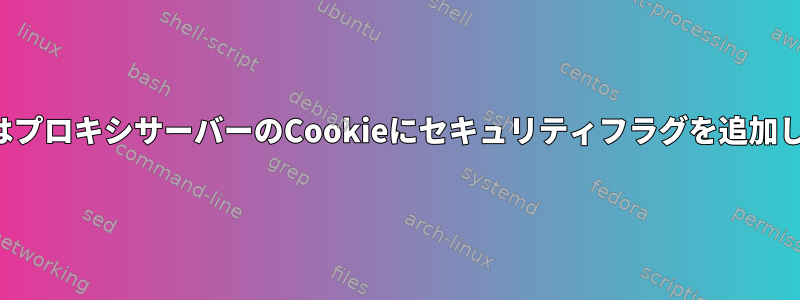 NginxはプロキシサーバーのCookieにセキュリティフラグを追加します。