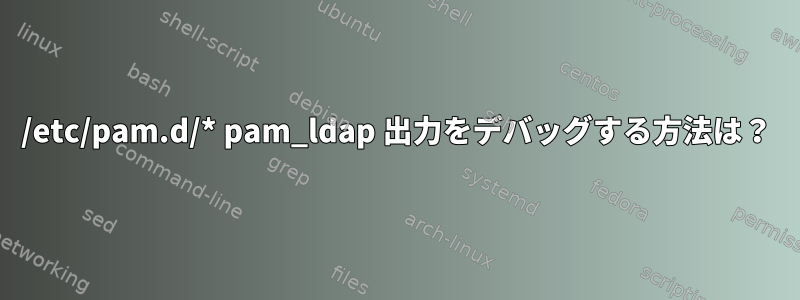 /etc/pam.d/* pam_ldap 出力をデバッグする方法は？