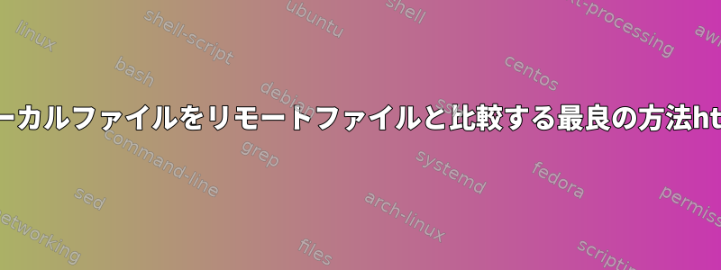 ローカルファイルをリモートファイルと比較する最良の方法http