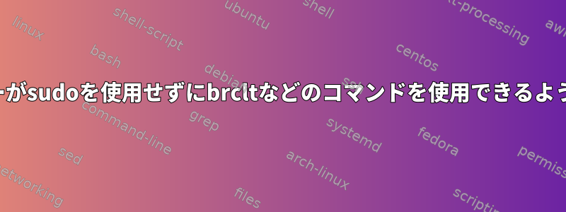 ユーザーがsudoを使用せずにbrcltなどのコマンドを使用できるようにする