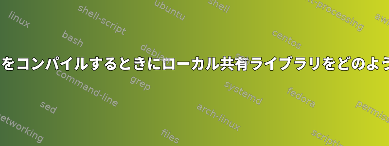 FOSSプロジェクトをコンパイルするときにローカル共有ライブラリをどのように使用しますか？