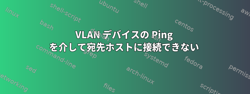 VLAN デバイスの Ping を介して宛先ホストに接続できない