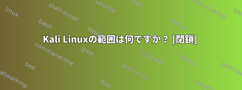 Kali Linuxの範囲は何ですか？ [閉鎖]