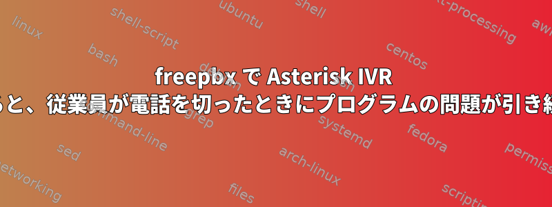 freepbx で Asterisk IVR をプログラムすると、従業員が電話を切ったときにプログラムの問題が引き続き発生します。