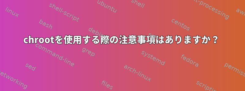 chrootを使用する際の注意事項はありますか？