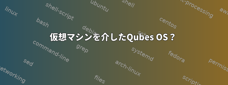 仮想マシンを介したQubes OS？