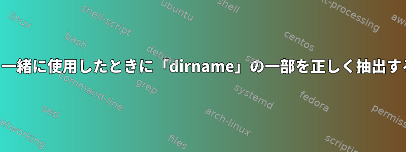 「find」と一緒に使用したときに「dirname」の一部を正しく抽出する方法は？