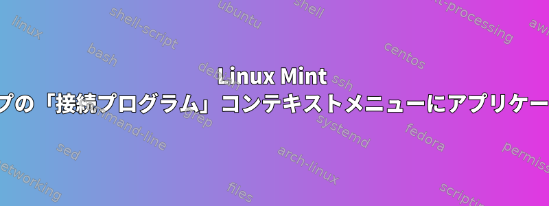 Linux Mint CinnamonでカスタムMIMEタイプの「接続プログラム」コンテキストメニューにアプリケーションアイコンを表示するには？