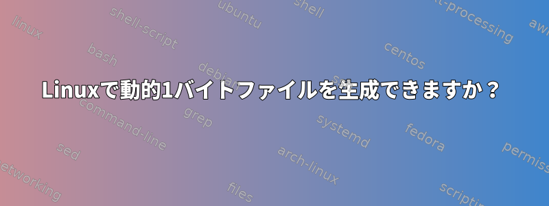 Linuxで動的1バイトファイルを生成できますか？