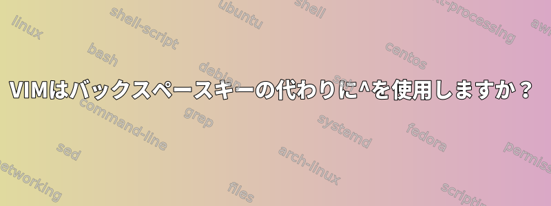 VIMはバックスペースキーの代わりに^を使用しますか？