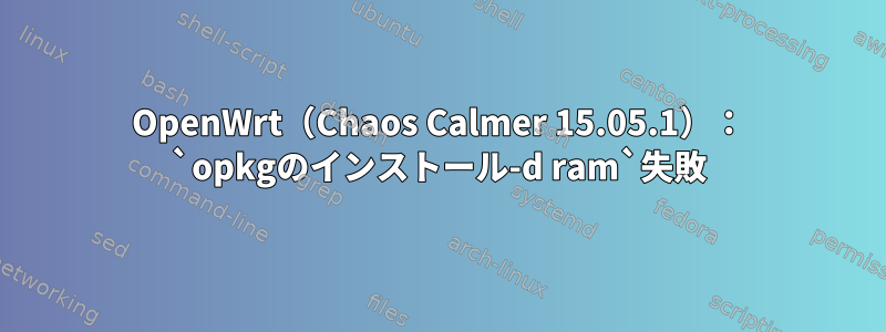 OpenWrt（Chaos Calmer 15.05.1）： `opkgのインストール-d ram`失敗