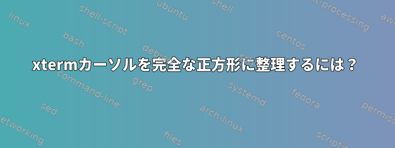 xtermカーソルを完全な正方形に整理するには？