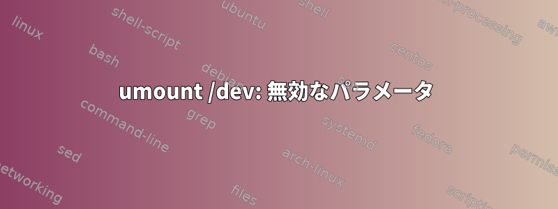 umount /dev: 無効なパラメータ