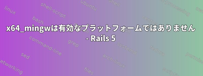 x64_mingwは有効なプラットフォームではありません - Rails 5